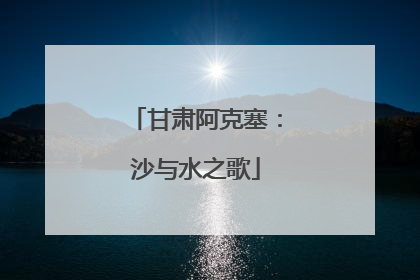 甘肃阿克塞：沙与水之歌