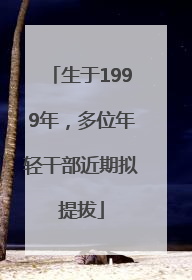 生于1999年，多位年轻干部近期拟提拔