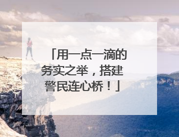 用一点一滴的务实之举，搭建警民连心桥！