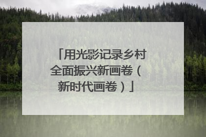 用光影记录乡村全面振兴新画卷（新时代画卷）