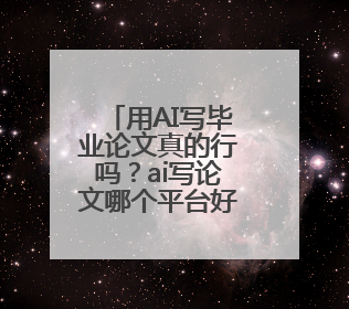 用AI写毕业论文真的行吗？ai写论文哪个平台好？推荐两个
