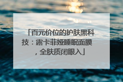 百元价位的护肤黑科技：露卡菲娅睡眠面膜，全肤质闭眼入