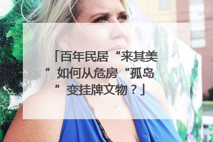 百年民居“来其美”如何从危房“孤岛”变挂牌文物？