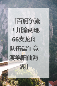 百舸争流！川渝两地66支龙舟队伍端午竞渡绵阳仙海湖