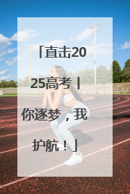 直击2025高考丨你逐梦，我护航！