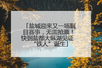 盐城迎来又一场瞩目赛事，无需抢票！快到盐都大纵湖见证“铁人”诞生