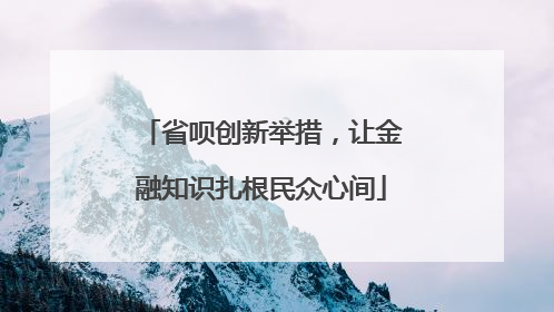 省呗创新举措，让金融知识扎根民众心间
