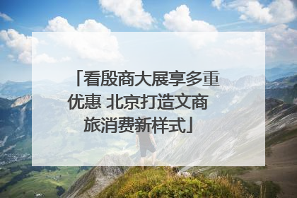 看殷商大展享多重优惠 北京打造文商旅消费新样式