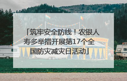 筑牢安全防线！农银人寿多举措开展第17个全国防灾减灾日活动