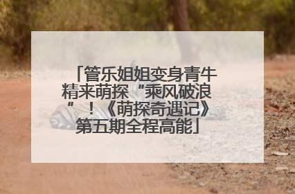管乐姐姐变身青牛精来萌探“乘风破浪”！《萌探奇遇记》第五期全程高能