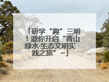 研学“趣”三明！邀你开启“青山绿水·生态文明实践之旅”~