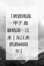 碧波南流一甲子 血脉情深一江水｜东江水供港60周年