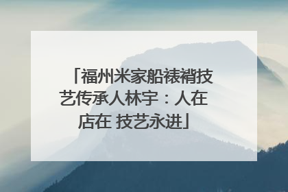 福州米家船裱褙技艺传承人林宇：人在店在 技艺永进