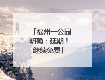 福州一公园明确：延期！继续免费