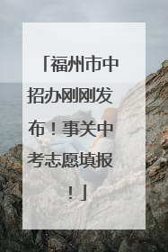 福州市中招办刚刚发布！事关中考志愿填报！