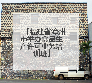 福建省漳州市举办食品生产许可业务培训班