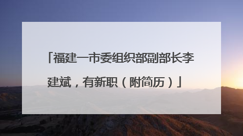 福建一市委组织部副部长李建斌，有新职（附简历）
