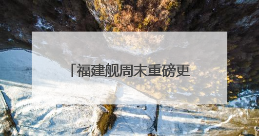 福建舰周末重磅更新“工作动态”  狠狠期待住了