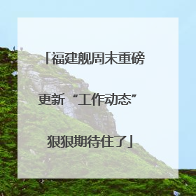 福建舰周末重磅更新“工作动态” 狠狠期待住了