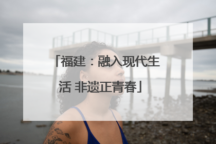 福建：融入现代生活 非遗正青春