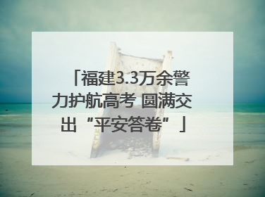 福建3.3万余警力护航高考 圆满交出“平安答卷”