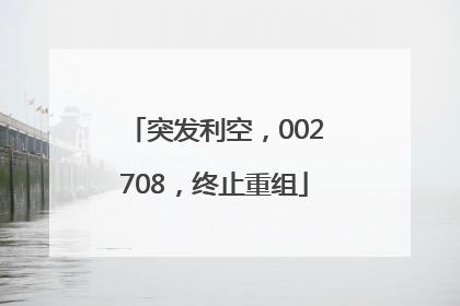 突发利空，002708，终止重组