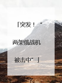 突发！“两架俄战机被击中”