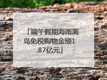 端午假期海南离岛免税购物金额1.87亿元