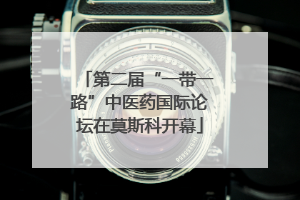 第二届“一带一路”中医药国际论坛在莫斯科开幕