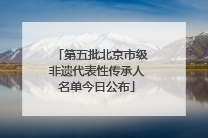 第五批北京市级非遗代表性传承人名单今日公布