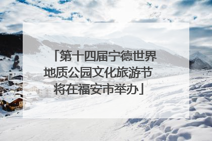 第十四届宁德世界地质公园文化旅游节将在福安市举办