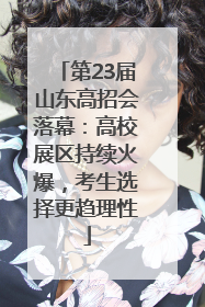 第23届山东高招会落幕：高校展区持续火爆，考生选择更趋理性