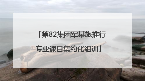 第82集团军某旅推行专业课目集约化组训