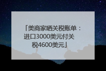 美商家晒关税账单：进口3000美元付关税4600美元
