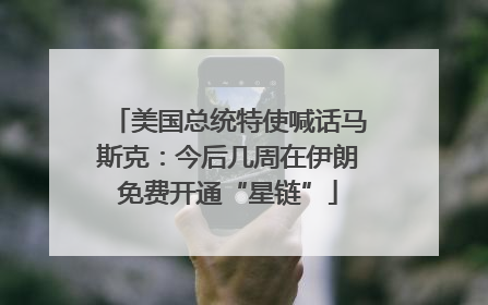 美国总统特使喊话马斯克：今后几周在伊朗免费开通“星链”