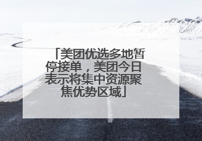 美团优选多地暂停接单，美团今日表示将集中资源聚焦优势区域