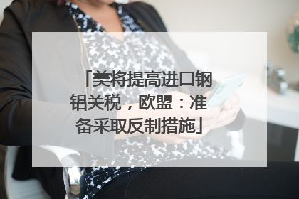 美将提高进口钢铝关税，欧盟：准备采取反制措施