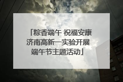 粽香端午 祝福安康 济南高新一实验开展端午节主题活动