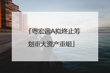 粤宏远A拟终止筹划重大资产重组