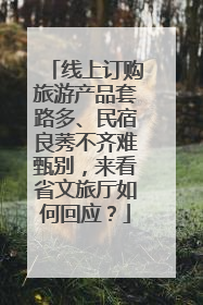 线上订购旅游产品套路多、民宿良莠不齐难甄别，来看省文旅厅如何回应？