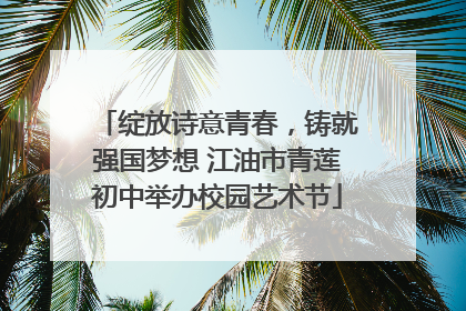 绽放诗意青春，铸就强国梦想 江油市青莲初中举办校园艺术节
