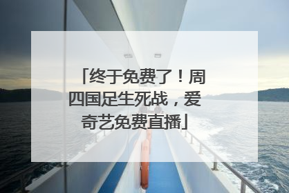 终于免费了！周四国足生死战，爱奇艺免费直播