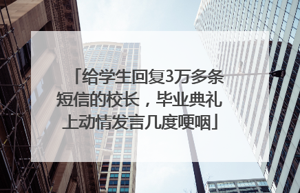 给学生回复3万多条短信的校长，毕业典礼上动情发言几度哽咽