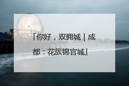 你好，双拥城｜成都：花簇锦官城