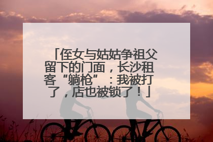 侄女与姑姑争祖父留下的门面，长沙租客“躺枪”：我被打了，店也被锁了！