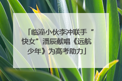 临潼小伙李冲联手“快女”潘辰献唱《远航少年》为高考助力