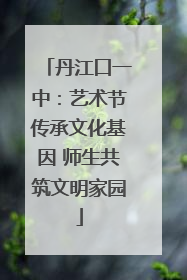 丹江口一中：艺术节传承文化基因 师生共筑文明家园