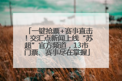 一键抢票+赛事直击！交汇点新闻上线“苏超”官方频道，13市门票、赛事尽在掌握