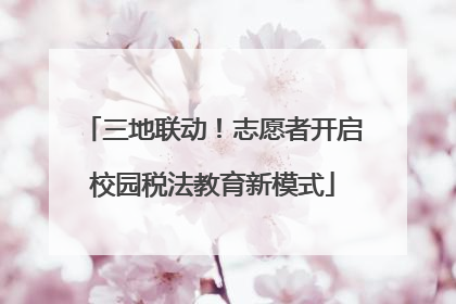 三地联动！志愿者开启校园税法教育新模式