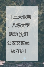 三天假期、八场大型活动 沈阳公安交警硬核守护